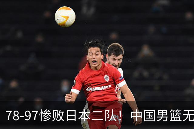 78-97惨败日本二队！中国男篮无缘决赛，郭士强赛后回应引下课风波